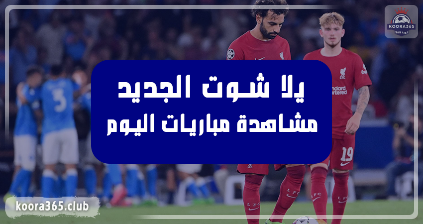 يلا شوت الجديد yalla shoot new مشاهدة اهم مباريات اليوم